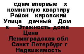 сдам впервые 2-х комнатную квартиру › Район ­ кировский › Улица ­ дачный › Дом ­ 25к2 › Этажность дома ­ 5 › Цена ­ 22 000 - Ленинградская обл., Санкт-Петербург г. Недвижимость » Квартиры аренда   . Ленинградская обл.,Санкт-Петербург г.